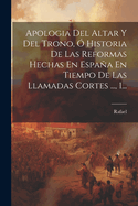 Apologia Del Altar Y Del Trono,  Historia De Las Reformas Hechas En Espaa En Tiempo De Las Llamadas Cortes ..., 1...