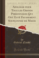 Apologie Pour Tous Les Grands Personnages Qui Ont Est Faussement Souponnez de Magie (Classic Reprint)