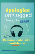 Apologies Unplugged: Sorry Not Sorry! Communicate with confidence