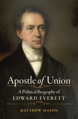 Apostle of Union: A Political Biography of Edward Everett - Mason, Matthew