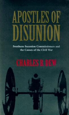 Apostles of Disunion: Southern Secession Commissioners and the Causes of the Civilsouthern Secession Commissioners and the Causes of the Civil War War - Dew, Charles B, Mr.