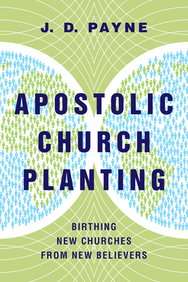 Apostolic Church Planting: Birthing New Churches from New Believers - Payne, J D