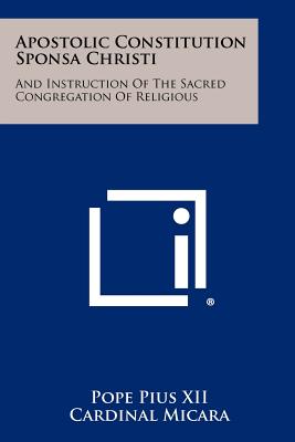 Apostolic Constitution Sponsa Christi: And Instruction Of The Sacred Congregation Of Religious - Pope Pius XII, and Cardinal Micara, and Larraona, A