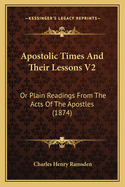 Apostolic Times And Their Lessons V2: Or Plain Readings From The Acts Of The Apostles (1874)
