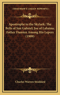 Apostrophe to the Skylark; The Bells of San Gabriel; Joe of Lahaina; Father Damien Among His Lepers (Classic Reprint)