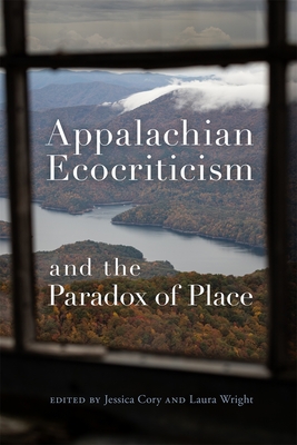 Appalachian Ecocriticism and the Paradox of Place - Wright, Laura (Editor), and Cory, Jessica (Editor), and Aiken, Elisabeth (Contributions by)