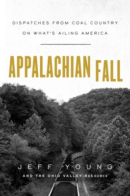 Appalachian Fall: Dispatches from Coal Country on What's Ailing America - Young, Jeff, and The Ohio Valley Resource