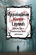 Appalachian Horror Legends - Terrifying Tales of Mountain Myths, Ghosts, and Creatures: Chilling Legends and Ghostly Tales from the Heart of Appalachia, Exploring the Darkest Corners of Folklore and Mystery