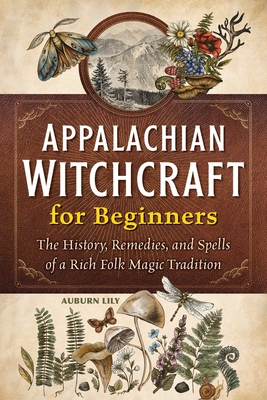 Appalachian Witchcraft for Beginners: The History, Remedies, and Spells of a Rich Folk Magic Tradition - Lily, Auburn