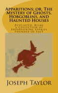 Apparitions; or, The Mystery of Ghosts, Hobgoblins, and Haunted Houses: Developed, Being a Collection of Entertaining Stories Founded of Fact