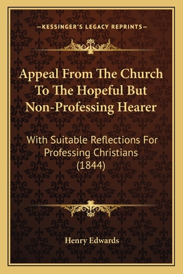 Appeal From The Church To The Hopeful But Non-Professing Hearer: With Suitable Reflections For Professing Christians (1844) - Edwards, Henry