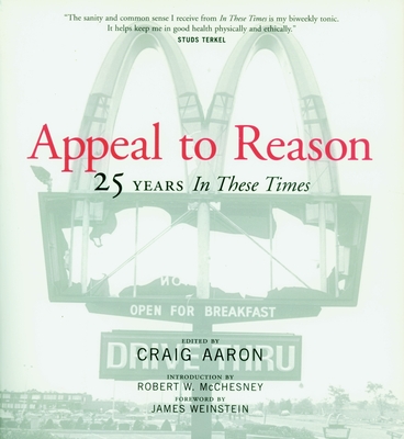 Appeal to Reason: 25 Years in These Times - Aaron, Craig (Editor), and McChesney, Robert W (Introduction by), and Weinstein, James (Foreword by)