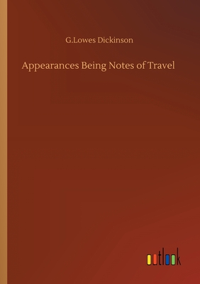 Appearances Being Notes of Travel - Dickinson, G Lowes