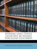 Appendix Lexici Totius Latinitatis AB Aegidio Forcellino Elucubrati