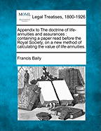 Appendix to the Doctrine of Life-Annuities and Assurances: Containing a Paper Read Before the Royal Society, on a New Method of Calculating the Value of Life-Annuities. - Baily, Francis