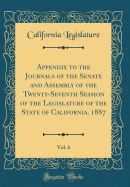 Appendix to the Journals of the Senate and Assembly of the Twenty-Seventh Session of the Legislature of the State of California, 1887, Vol. 8 (Classic Reprint)