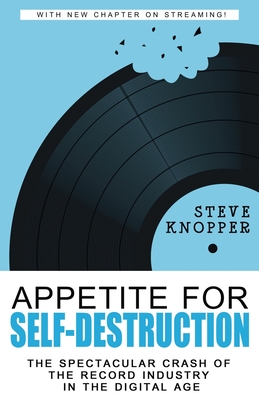 Appetite for Self-Destruction: The Spectacular Crash of the Record Industry in the Digital Age - Knopper, Steve