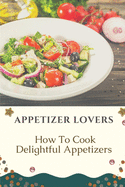 Appetizer Lovers: How To Cook Delightful Appetizers: Recipes For Beginner