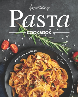 Appetizing Pasta Cookbook: Savoury Recipe Book - Hope, Ivy