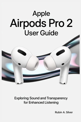 Apple Airpods Pro 2 User Guide: Exploring Sound and Transparency for Enhanced Listening - Silver, Rubin A