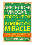 Apple Cider Vinegar, Coconut Oil & Almond Oil Miracle: Health and Beauty Secrets You Wish You Knew