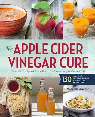 Apple Cider Vinegar Cure: Essential Recipes and Remedies to Heal Your Body Inside and Out - Sonoma Press