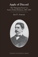 Apple of Discord: The Hungarian Factor in Austro-Serbian Relations, 1867-1881