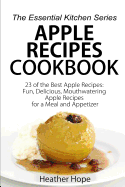 Apple Recipes: 23 of the Best Apple Recipes: Fun, Delicious, Mouthwatering Apple Recipes for a Meal and Appetizer