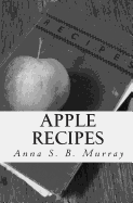 Apple Recipes: A Compilation of Apple Recipes Collected by Anna S.B. Murray During Her Summers at Chazy Landing, NY.