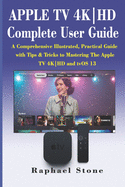 APPLE TV 4K-HD Complete User Guide: A Comprehensive Illustrated, Practical Guide with Tips & Tricks to Mastering The Apple TV 4K-HD and tvOS 13
