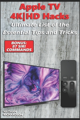 Apple TV 4K-HD Hacks - Ultimate List of the Essential Tips and Tricks (Bonus: 87 Siri Commands) - Richardson, Nathan