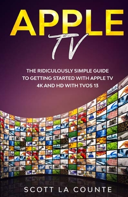 Apple TV: A Ridiculously Simple Guide to Getting Started with Apple TV 4K and HD with TVOS 13 - La Counte, Scott