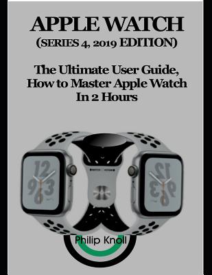 Apple Watch (Series 4, 2019 Edition): The Ultimate User Guide, How to master Apple Watch in 2 Hours - Knoll, Philip