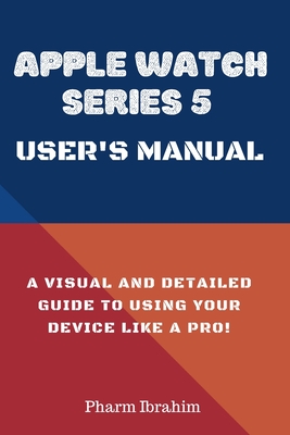 Apple Watch Series 5 User's Manual: A Visual and Detailed Guide to Using Your Device Like a Pro! - Pharm Ibrahim