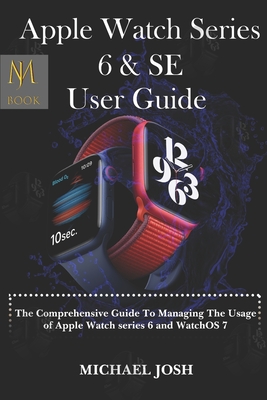 Apple Watch Series 6 & Se User Guide: The comprehensive guide to managing the usage of the watch series 6 and watchOS 7 - Josh, Michael