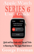 Apple Watch Series 6 User Guide: Quick and Easy Guide with Tips and Tricks to Mastering the New Apple Watch Series 6