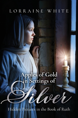 Apples of Gold in Settings of Silver: Hidden Pictures in the Book of Ruth - White, Lorraine