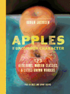 Apples of Uncommon Character: 123 Heirlooms, Modern Classics, & Little-Known Wonders
