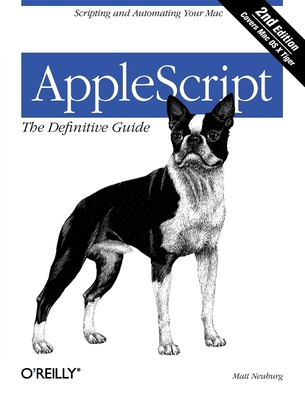 Applescript: The Definitive Guide: Scripting and Automating Your Mac - Neuburg, Matt, PH.D.