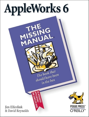 AppleWorks 6: The Missing Manual: The Missing Manual - Elferdink, Jim, and Reynolds, David, Professor