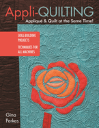 Appli-Quilting - Appliqu & Quilt at the Same Time!: Skill-Building Projects - Techniques for All Machines
