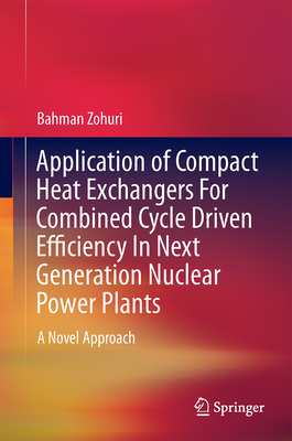 Application of Compact Heat Exchangers for Combined Cycle Driven Efficiency in Next Generation Nuclear Power Plants: A Novel Approach - Zohuri, Bahman