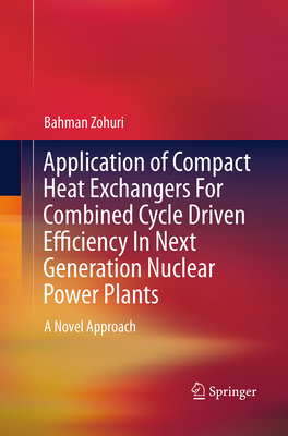 Application of Compact Heat Exchangers for Combined Cycle Driven Efficiency in Next Generation Nuclear Power Plants: A Novel Approach - Zohuri, Bahman