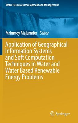 Application of Geographical Information Systems and Soft Computation Techniques in Water and Water Based Renewable Energy Problems - Majumder, Mrinmoy (Editor)