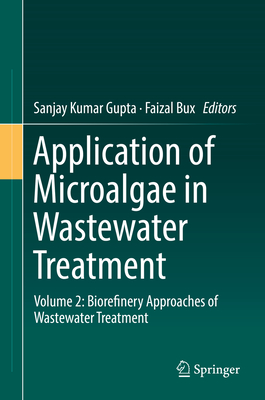 Application of Microalgae in Wastewater Treatment: Volume 2: Biorefinery Approaches of Wastewater Treatment - Gupta, Sanjay Kumar (Editor), and Bux, Faizal (Editor)