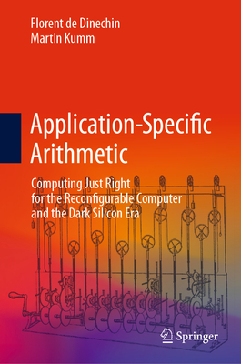Application-Specific Arithmetic: Computing Just Right for the Reconfigurable Computer and the Dark Silicon Era - de Dinechin, Florent, and Kumm, Martin
