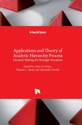 Applications and Theory of Analytic Hierarchy Process: Decision Making for Strategic Decisions - de Felice, Fabio (Editor), and Petrillo, Antonella (Editor), and Saaty, Thomas (Editor)
