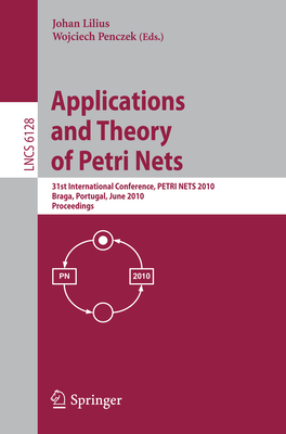 Applications and Theory of Petri Nets: 31st International Conference, Petri Nets 2010, Braga, Portugal, June 21-25, 2010, Proceedings - Lilius, Johan (Editor), and Penczek, Wojciech (Editor)