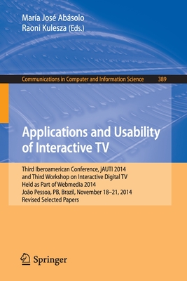 Applications and Usability of Interactive TV: Third Iberoamerican Conference, Jauti 2014, and Third Workshop on Interactive Digital Tv, Held as Part of Webmedia 2014, Joo Pessoa, Pb, Brazil, November 18-21, 2014. Revised Selected Papers - Absolo, Mara Jos (Editor), and Kulesza, Raoni (Editor)
