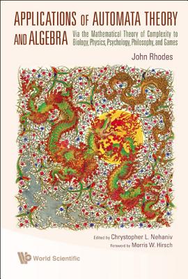 Applications of Automata Theory and Algebra: Via the Mathematical Theory of Complexity to Biology, Physics, Psychology, Philosophy, and Games - Rhodes, John, and Nehaniv, Chrystopher L